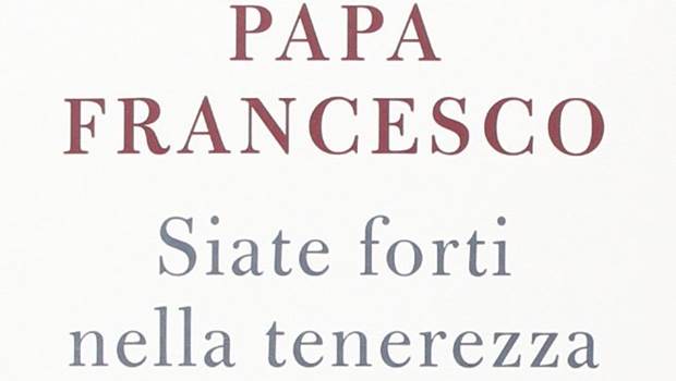 Papa Francesco presenta: “Siate forti nella tenerezza”